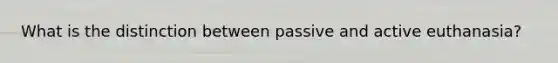 What is the distinction between passive and active euthanasia?