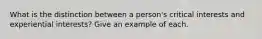 What is the distinction between a person's critical interests and experiential interests? Give an example of each.