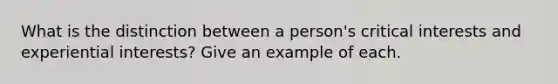 What is the distinction between a person's critical interests and experiential interests? Give an example of each.