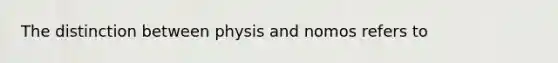 The distinction between physis and nomos refers to