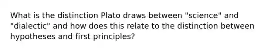 What is the distinction Plato draws between "science" and "dialectic" and how does this relate to the distinction between hypotheses and first principles?