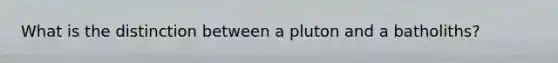 What is the distinction between a pluton and a batholiths?