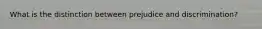 What is the distinction between prejudice and discrimination?