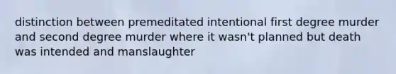 distinction between premeditated intentional first degree murder and second degree murder where it wasn't planned but death was intended and manslaughter