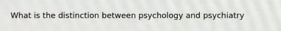 What is the distinction between psychology and psychiatry