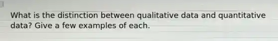 What is the distinction between qualitative data and quantitative​ data? Give a few examples of each.