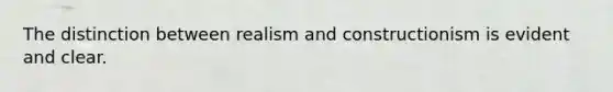 The distinction between realism and constructionism is evident and clear.