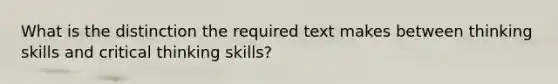 What is the distinction the required text makes between thinking skills and critical thinking skills?