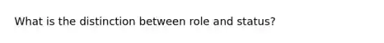 What is the distinction between role and status?