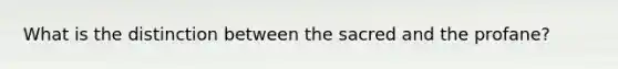 What is the distinction between the sacred and the profane?