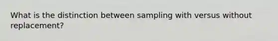 What is the distinction between sampling with versus without replacement?