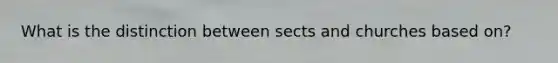 What is the distinction between sects and churches based on?