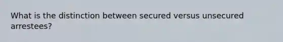 What is the distinction between secured versus unsecured arrestees?