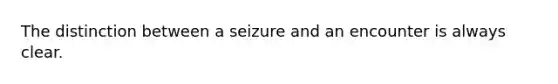 The distinction between a seizure and an encounter is always clear.