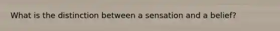 What is the distinction between a sensation and a belief?
