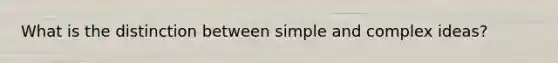 What is the distinction between simple and complex ideas?