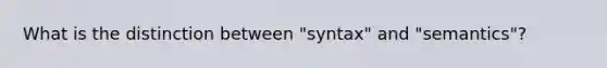 What is the distinction between "syntax" and "semantics"?