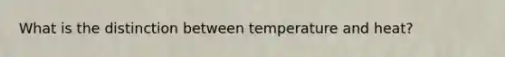 What is the distinction between temperature and heat?