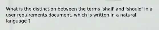 What is the distinction between the terms 'shall' and 'should' in a user requirements document, which is written in a natural language ?