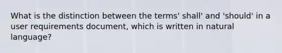 What is the distinction between the terms' shall' and 'should' in a user requirements document, which is written in natural language?