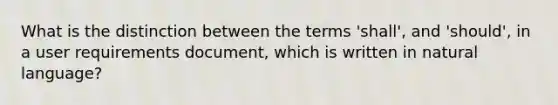 What is the distinction between the terms 'shall', and 'should', in a user requirements document, which is written in natural language?