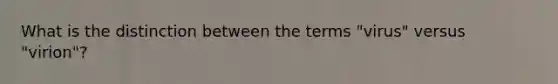 What is the distinction between the terms "virus" versus "virion"?