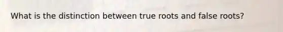 What is the distinction between true roots and false roots?