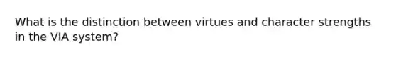 What is the distinction between virtues and character strengths in the VIA system?