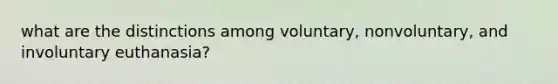 what are the distinctions among voluntary, nonvoluntary, and involuntary euthanasia?