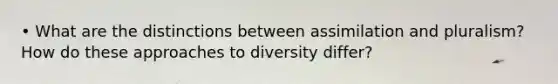 • What are the distinctions between assimilation and pluralism? How do these approaches to diversity differ?