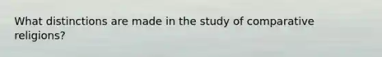 What distinctions are made in the study of comparative religions?