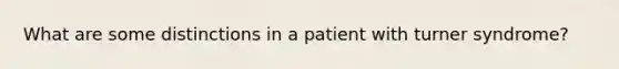 What are some distinctions in a patient with turner syndrome?