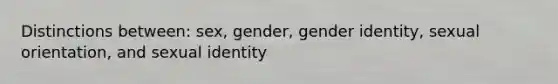 Distinctions between: sex, gender, gender identity, sexual orientation, and sexual identity