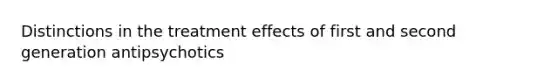 Distinctions in the treatment effects of first and second generation antipsychotics