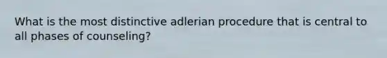 What is the most distinctive adlerian procedure that is central to all phases of counseling?