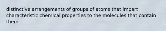 distinctive arrangements of groups of atoms that impart characteristic chemical properties to the molecules that contain them