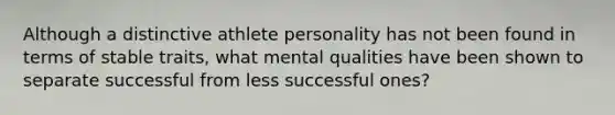 Although a distinctive athlete personality has not been found in terms of stable traits, what mental qualities have been shown to separate successful from less successful ones?