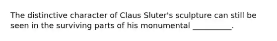 The distinctive character of Claus Sluter's sculpture can still be seen in the surviving parts of his monumental __________.