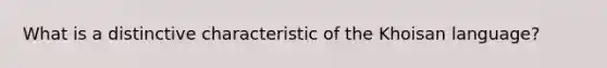 What is a distinctive characteristic of the Khoisan language?