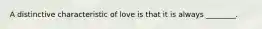 A distinctive characteristic of love is that it is always ________.