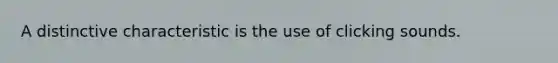 A distinctive characteristic is the use of clicking sounds.