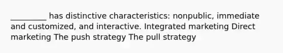 _________ has distinctive characteristics: nonpublic, immediate and customized, and interactive. Integrated marketing <a href='https://www.questionai.com/knowledge/kAYmxkBwq0-direct-marketing' class='anchor-knowledge'>direct marketing</a> The push strategy The pull strategy