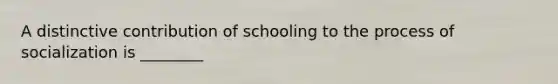 A distinctive contribution of schooling to the process of socialization is ________