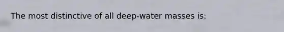 The most distinctive of all deep-water masses is: