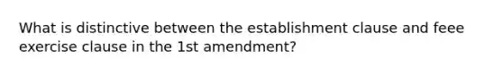 What is distinctive between the establishment clause and feee exercise clause in the 1st amendment?