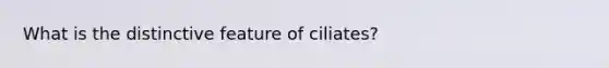 What is the distinctive feature of ciliates?