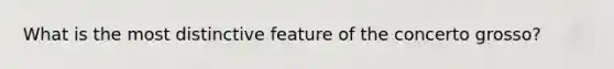 What is the most distinctive feature of the concerto grosso?