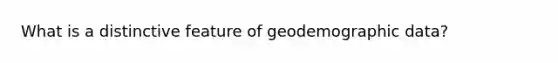 What is a distinctive feature of geodemographic data?