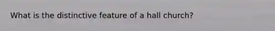 What is the distinctive feature of a hall church?