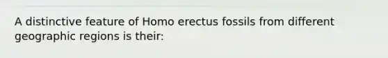 A distinctive feature of <a href='https://www.questionai.com/knowledge/kI1ONx7LAC-homo-erectus' class='anchor-knowledge'>homo erectus</a> fossils from different geographic regions is their: